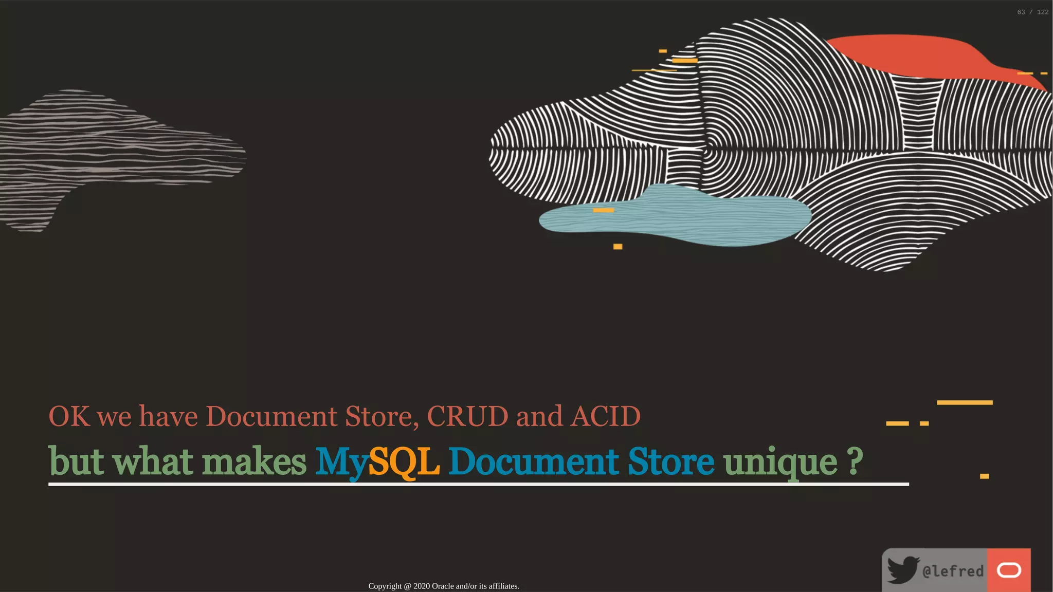 OK we have Document Store, CRUD and ACID but what makes MySQL Document Store unique ? Copyright @ 2020 Oracle and/or its affiliates. 63 / 122 