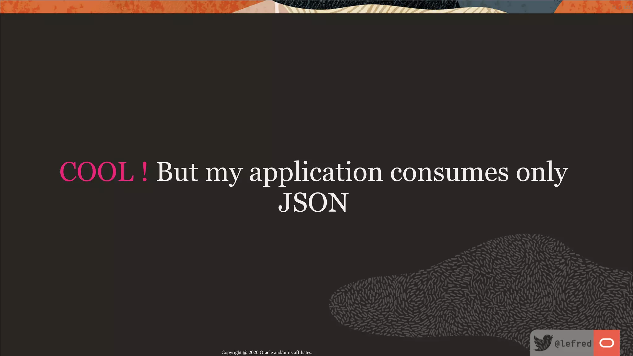 COOL ! But my application consumes only JSON Copyright @ 2020 Oracle and/or its affiliates. 71 / 122 