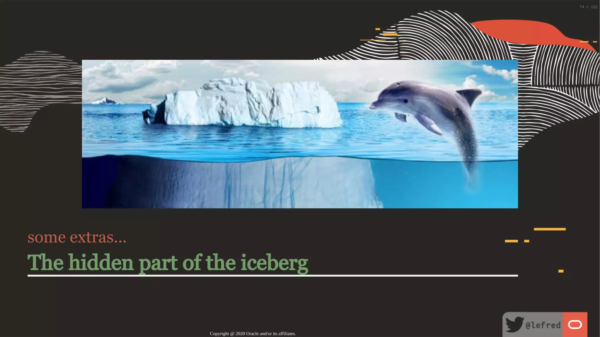 some extras... The hidden part of the iceberg Copyright @ 2020 Oracle and/or its affiliates. 74 / 122 