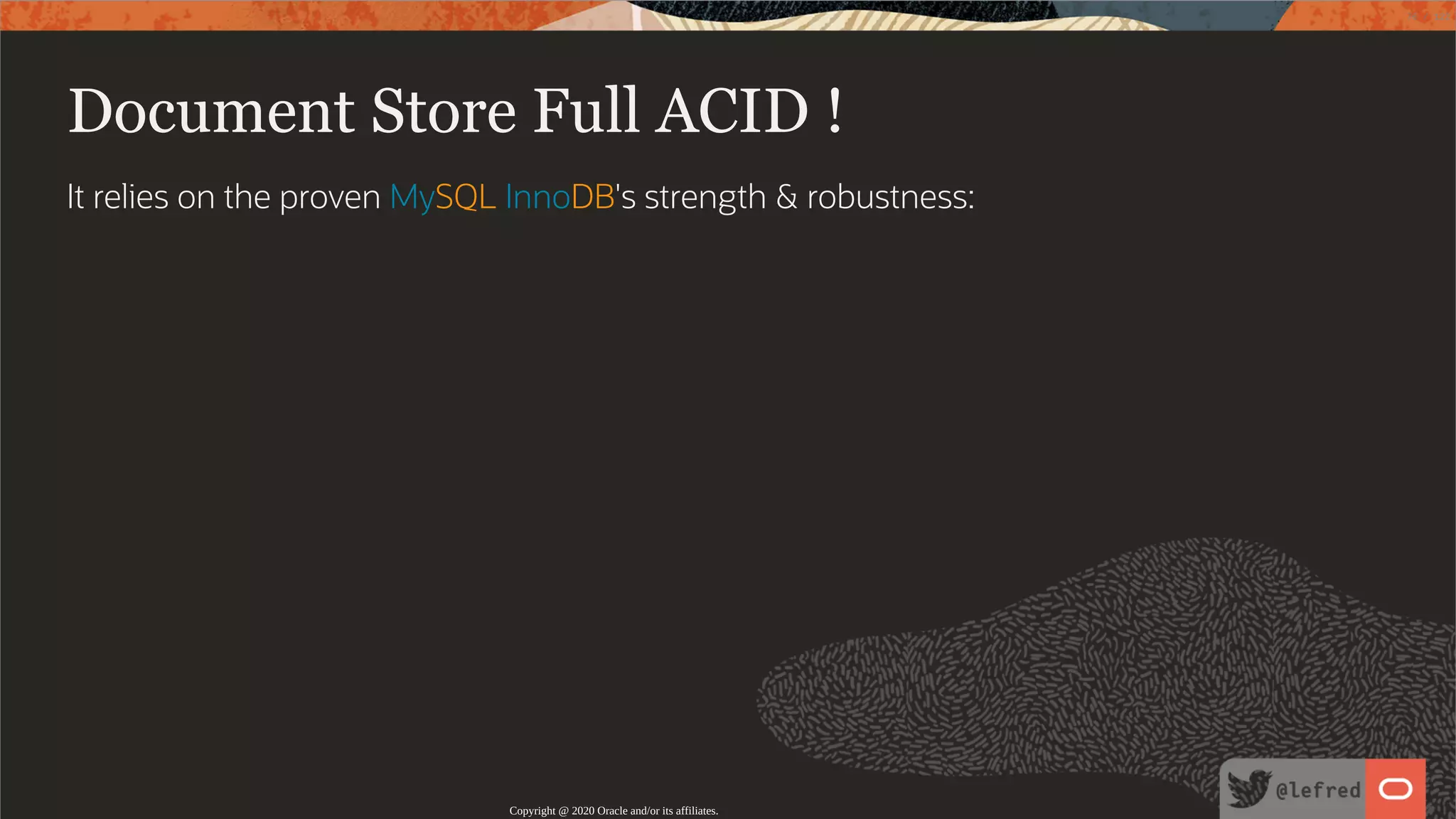 Document Store Full ACID ! It relies on the proven MySQL InnoDB's strength & robustness: Copyright @ 2020 Oracle and/or its affiliates. 76 / 122 