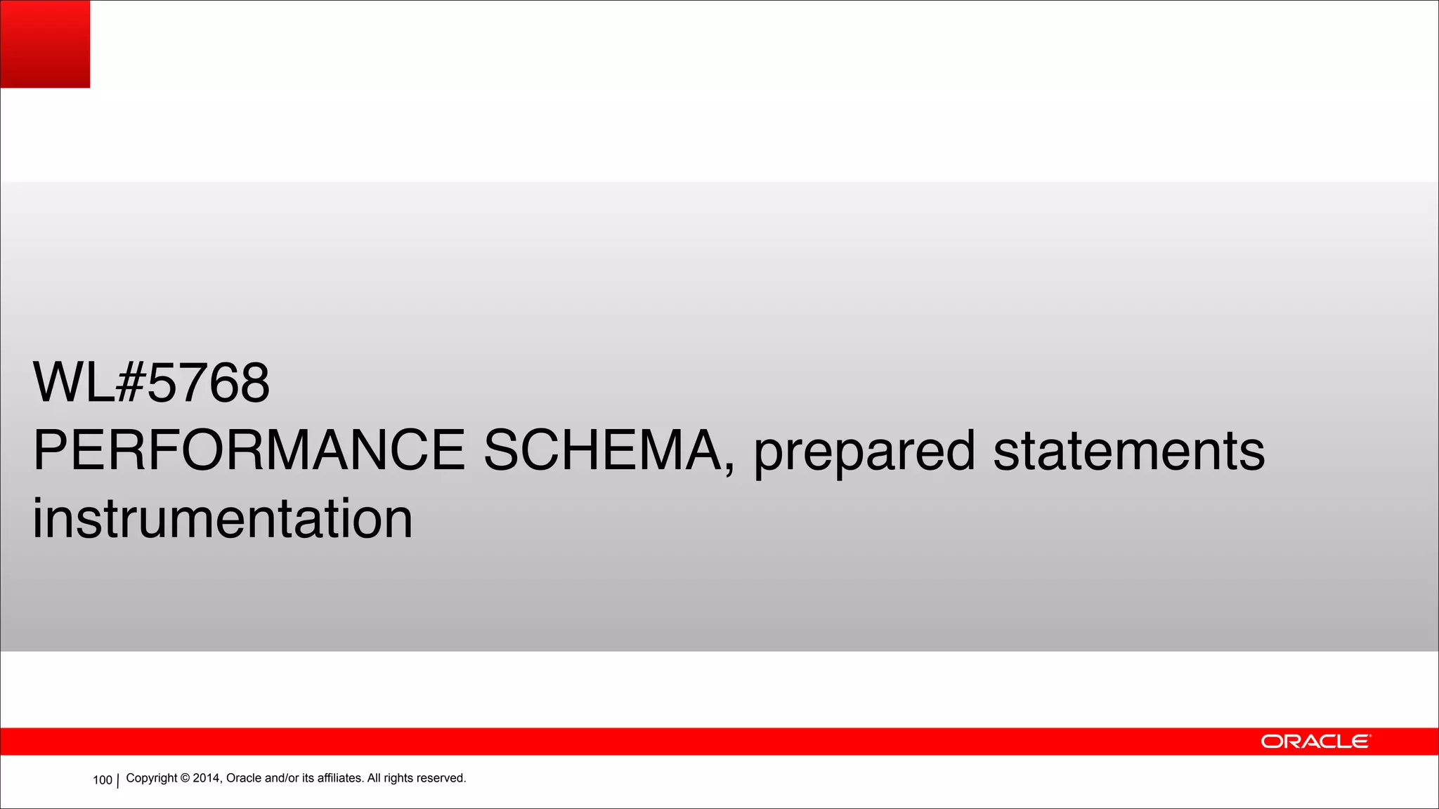 Copyright © 2014, Oracle and/or its affiliates. All rights reserved.!100
WL#5768!
PERFORMANCE SCHEMA, prepared statements
instrumentation
 