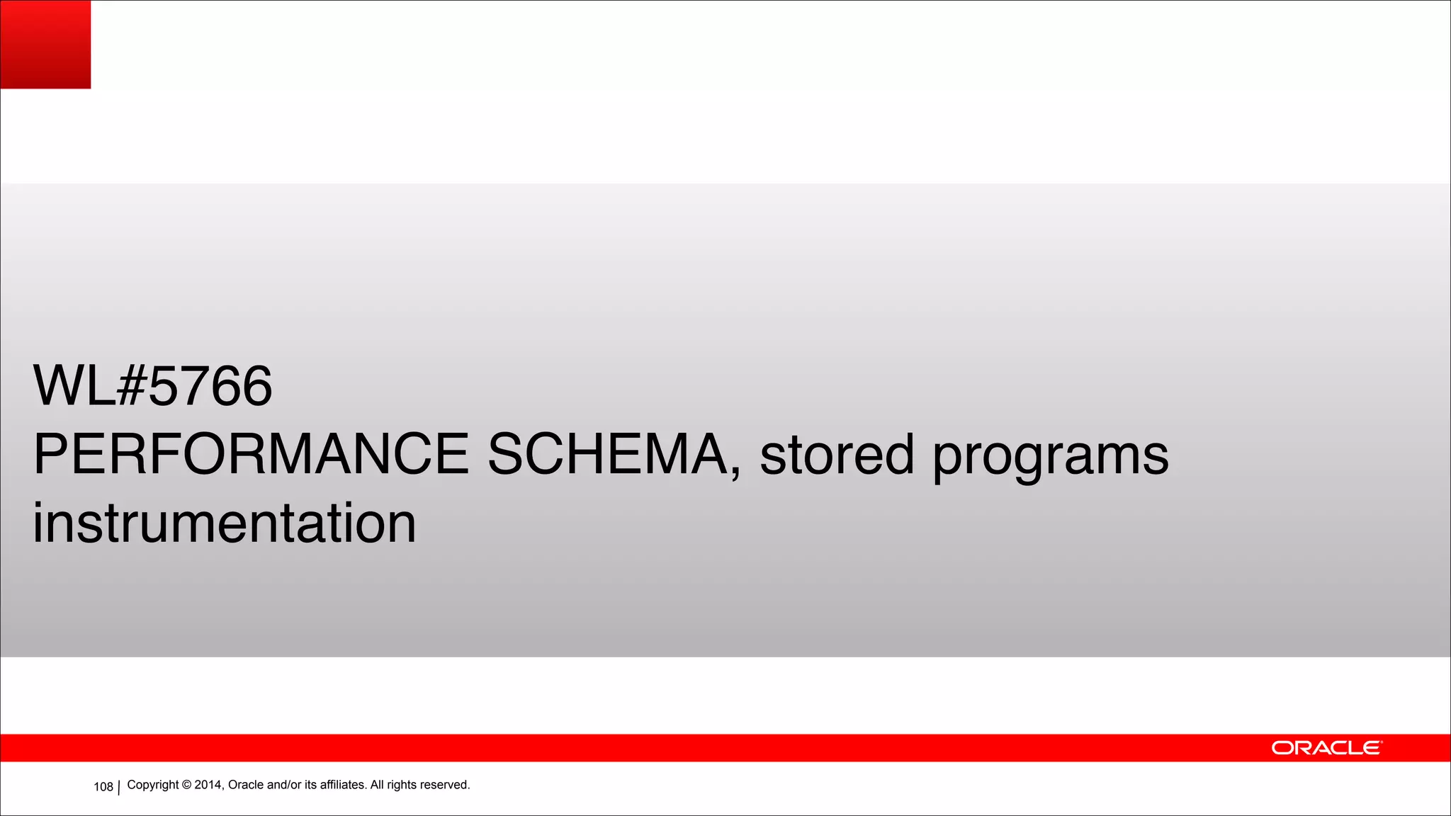 Copyright © 2014, Oracle and/or its affiliates. All rights reserved.!108
WL#5766!
PERFORMANCE SCHEMA, stored programs
instrumentation
 