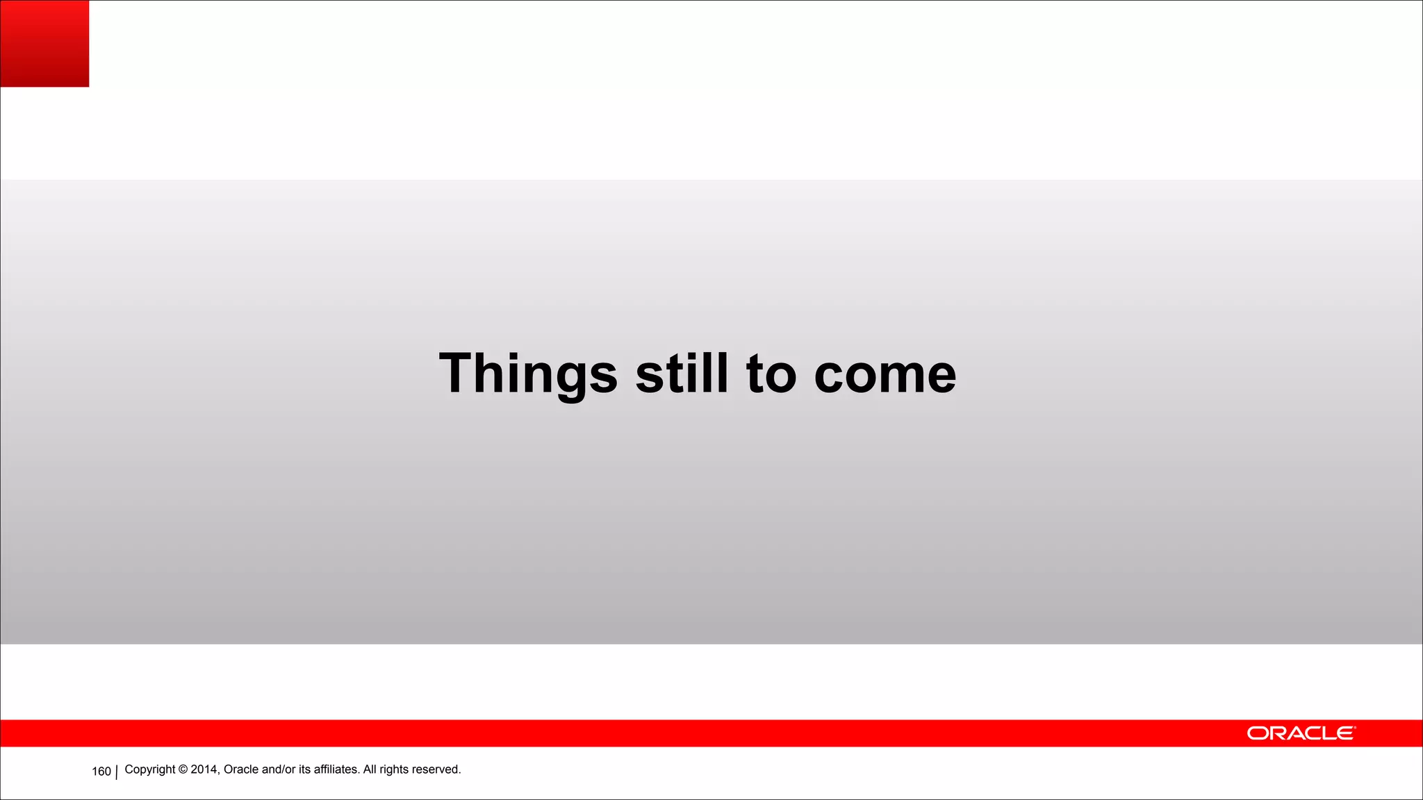 Copyright © 2014, Oracle and/or its affiliates. All rights reserved.!160
Things still to come
 
