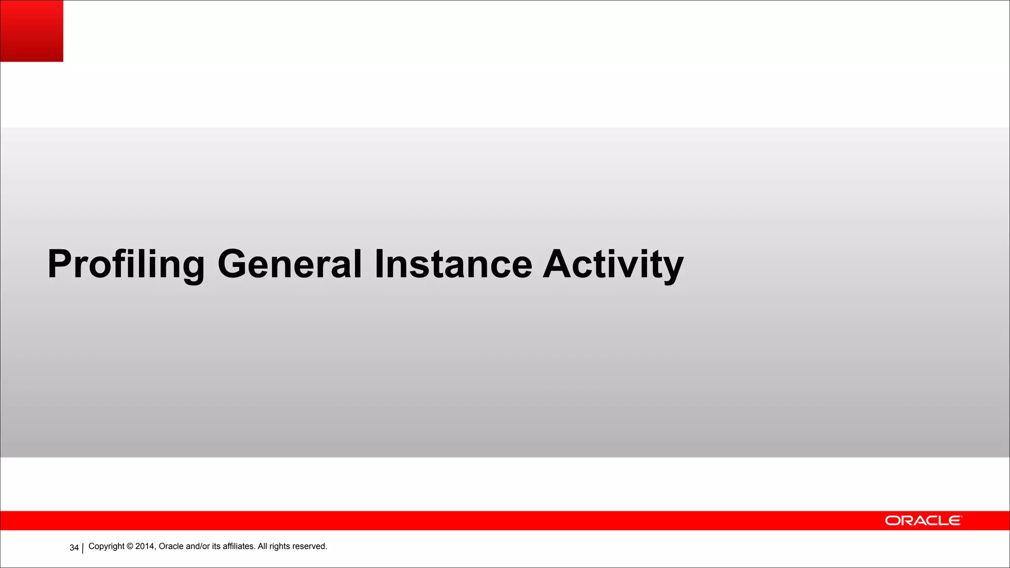 Copyright © 2014, Oracle and/or its affiliates. All rights reserved.!34
Profiling General Instance Activity
 