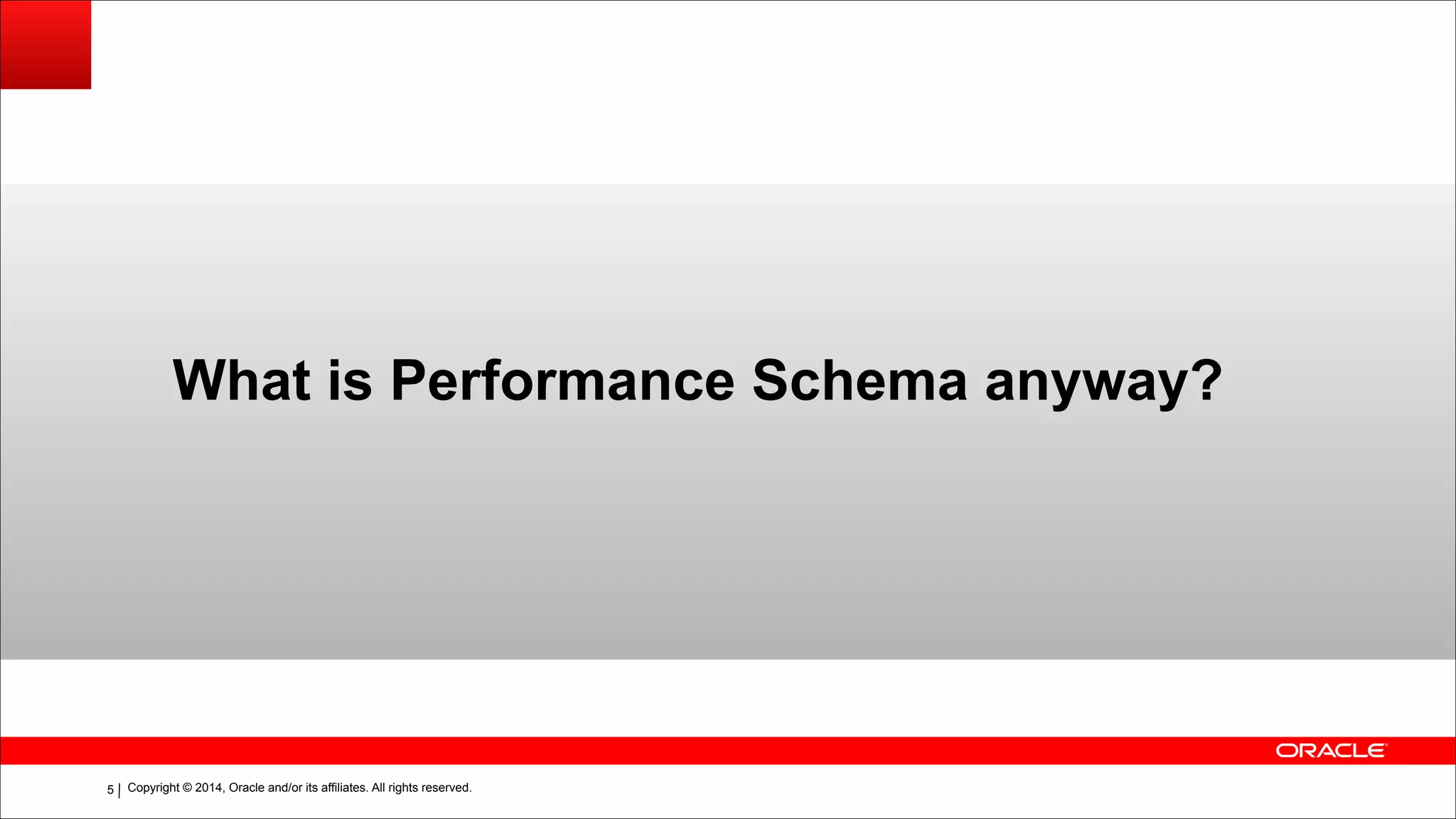 Copyright © 2014, Oracle and/or its affiliates. All rights reserved.!5
What is Performance Schema anyway?
 