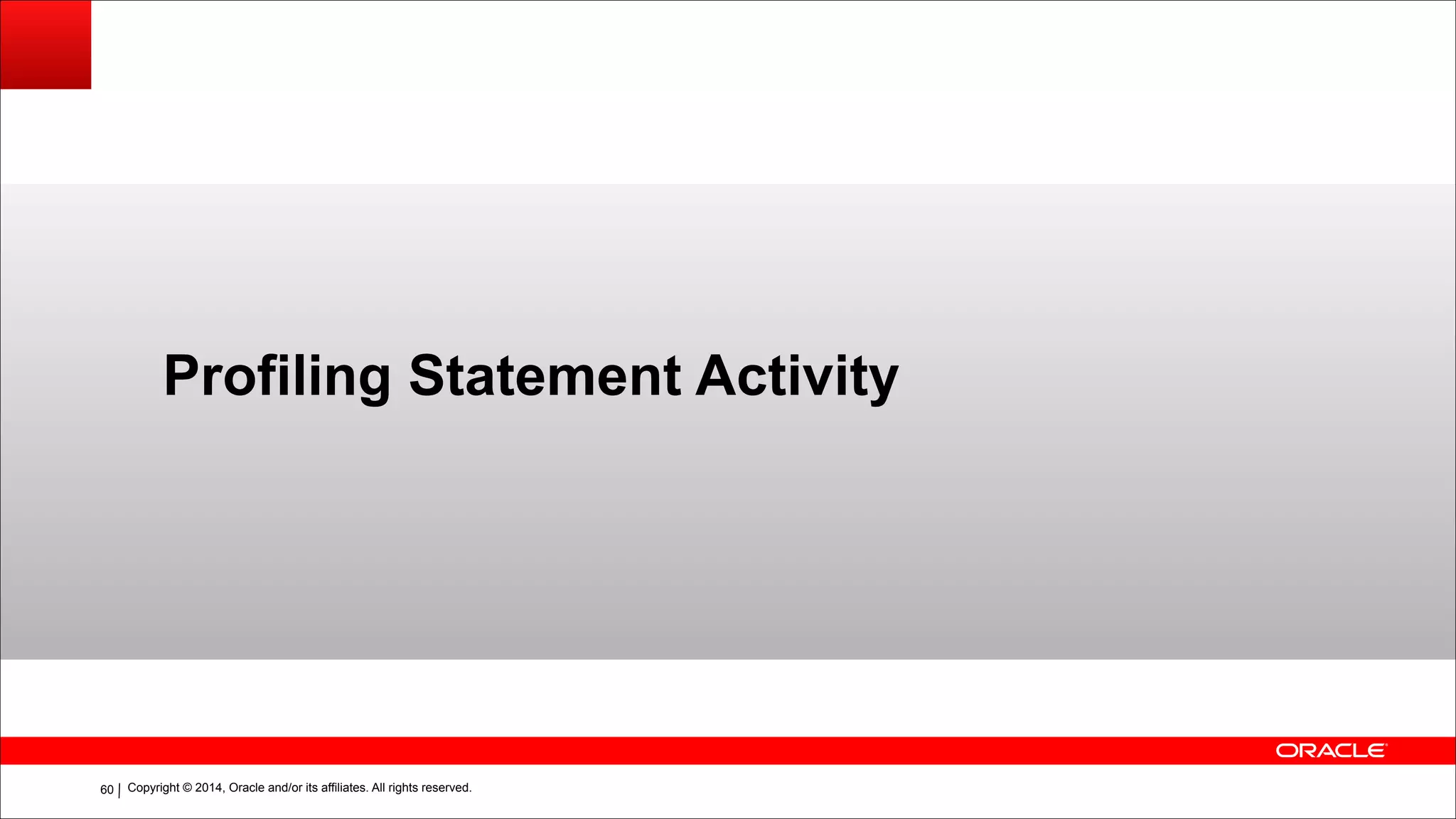 Copyright © 2014, Oracle and/or its affiliates. All rights reserved.!60
Profiling Statement Activity
 