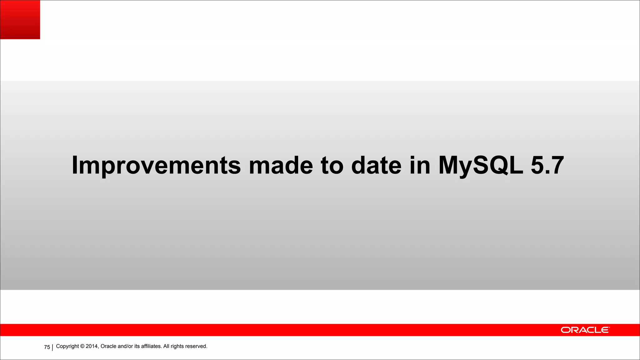 Copyright © 2014, Oracle and/or its affiliates. All rights reserved.!75
Improvements made to date in MySQL 5.7
 
