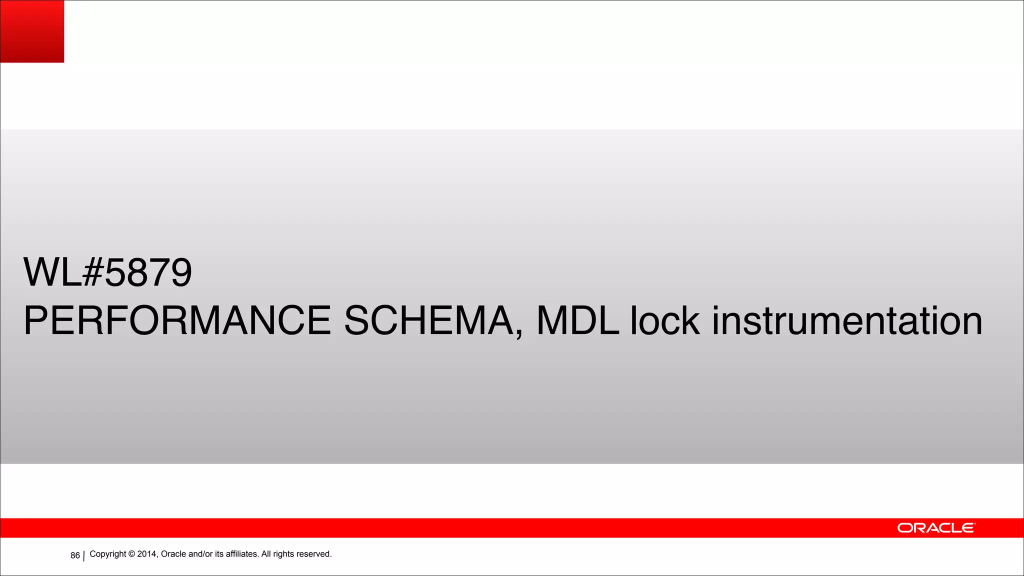 Copyright © 2014, Oracle and/or its affiliates. All rights reserved.!86
WL#5879!
PERFORMANCE SCHEMA, MDL lock instrumentation
 