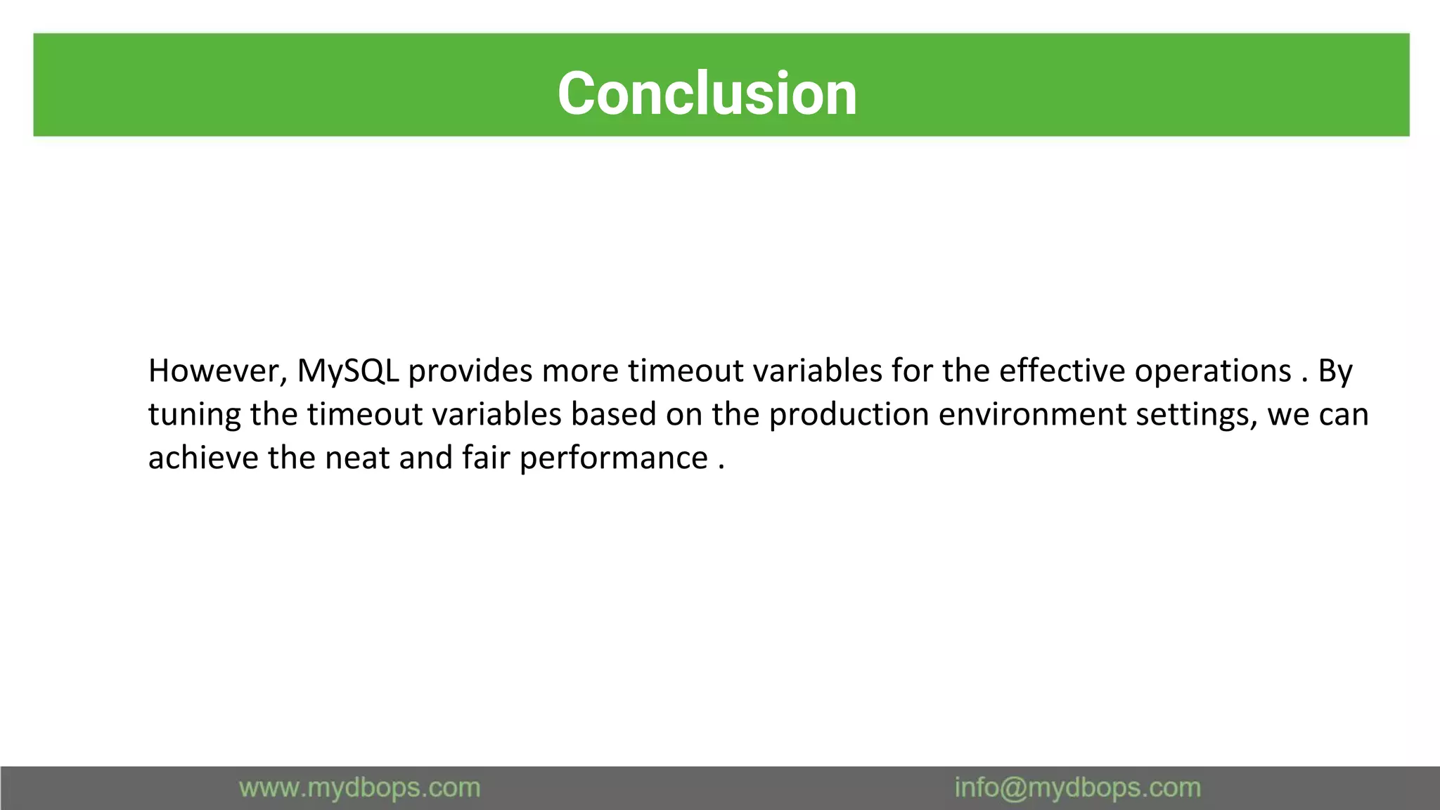 Conclusion However, MySQL provides more timeout variables for the effective operations . By tuning the timeout variables based on the production environment settings, we can achieve the neat and fair performance . 
