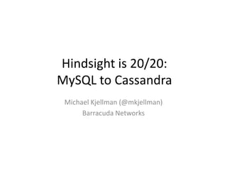 Hindsight is 20/20:
MySQL to Cassandra
Michael Kjellman (@mkjellman)
Barracuda Networks
 