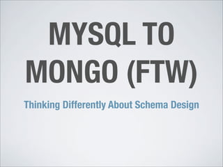 MYSQL TO
MONGO (FTW)
Thinking Differently About Schema Design
 