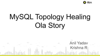 MySQL Topology Healing
Ola Story
Anil Yadav
Krishna R
 