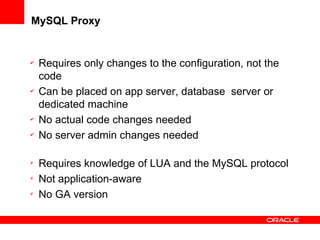 MySQL Proxy
✔
Requires only changes to the configuration, not the
code
✔
Can be placed on app server, database server or
dedicated machine
✔
No actual code changes needed
✔
No server admin changes needed
✗
Requires knowledge of LUA and the MySQL protocol
✗
Not application-aware
✗
No GA version
 