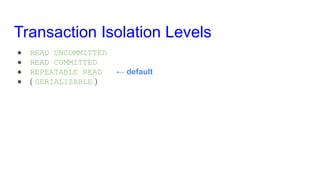 Transaction Isolation Levels
● READ UNCOMMITTED
● READ COMMITTED
● REPEATABLE READ ← default
● ( SERIALIZABLE )
 