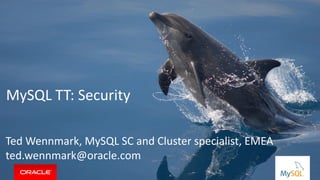Copyright © 2014, Oracle and/or its affiliates. All rights reserved. |
MySQL TT: Security
Ted Wennmark, MySQL SC and Cluster specialist, EMEA
ted.wennmark@oracle.com
 