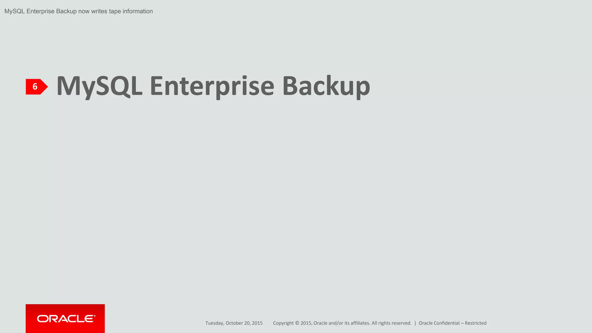 Copyright © 2015, Oracle and/or its affiliates. All rights reserved. |
MySQL Enterprise Backup6
Tuesday, October 20, 2015 Oracle Confidential – Restricted
MySQL Enterprise Backup now writes tape information
 