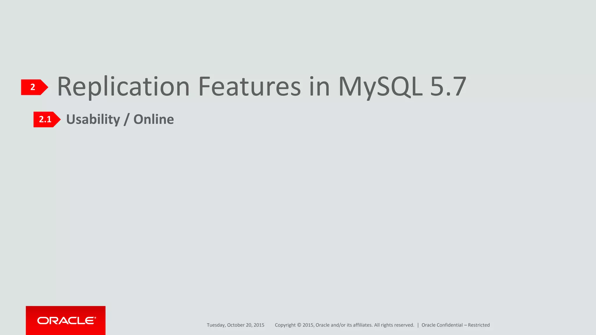 Copyright © 2015, Oracle and/or its affiliates. All rights reserved. |
Replication Features in MySQL 5.7
Usability / Online
2
Tuesday, October 20, 2015
2.1
Oracle Confidential – Restricted
 