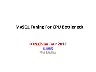 MySQL Tuning For CPU Bottleneck


      OTN China Tour 2012
            @简朝阳
           平安金融科技
 