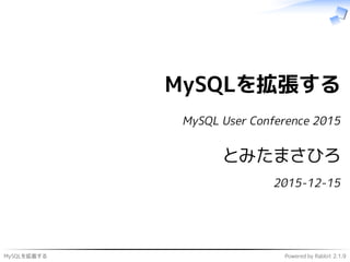 MySQLを拡張する Powered by Rabbit 2.1.9
MySQLを拡張する
MySQL User Conference 2015
とみたまさひろ
2015-12-15
 
