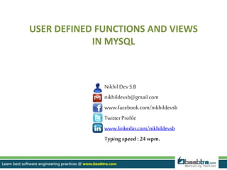 NikhilDevS.B
nikhildevsb@gmail.com
www.facebook.com/nikhildevsb
TwitterProfile
www.linkedin.com/nikhildevsb
Typing speed: 24 wpm.
USER DEFINED FUNCTIONS AND VIEWS
IN MYSQL
 