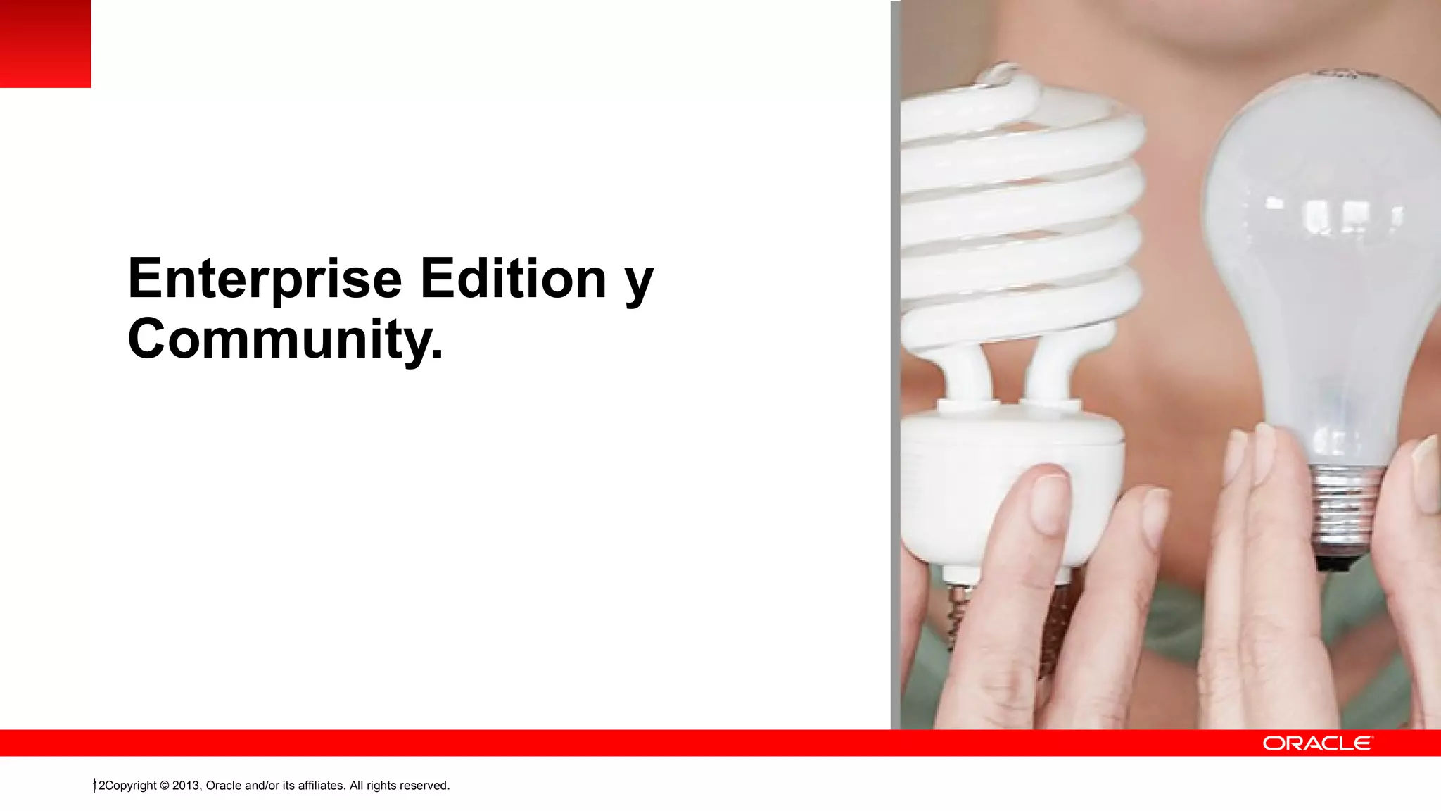Enterprise Edition y
Community.

12Copyright © 2013, Oracle and/or its affiliates. All rights reserved.

 