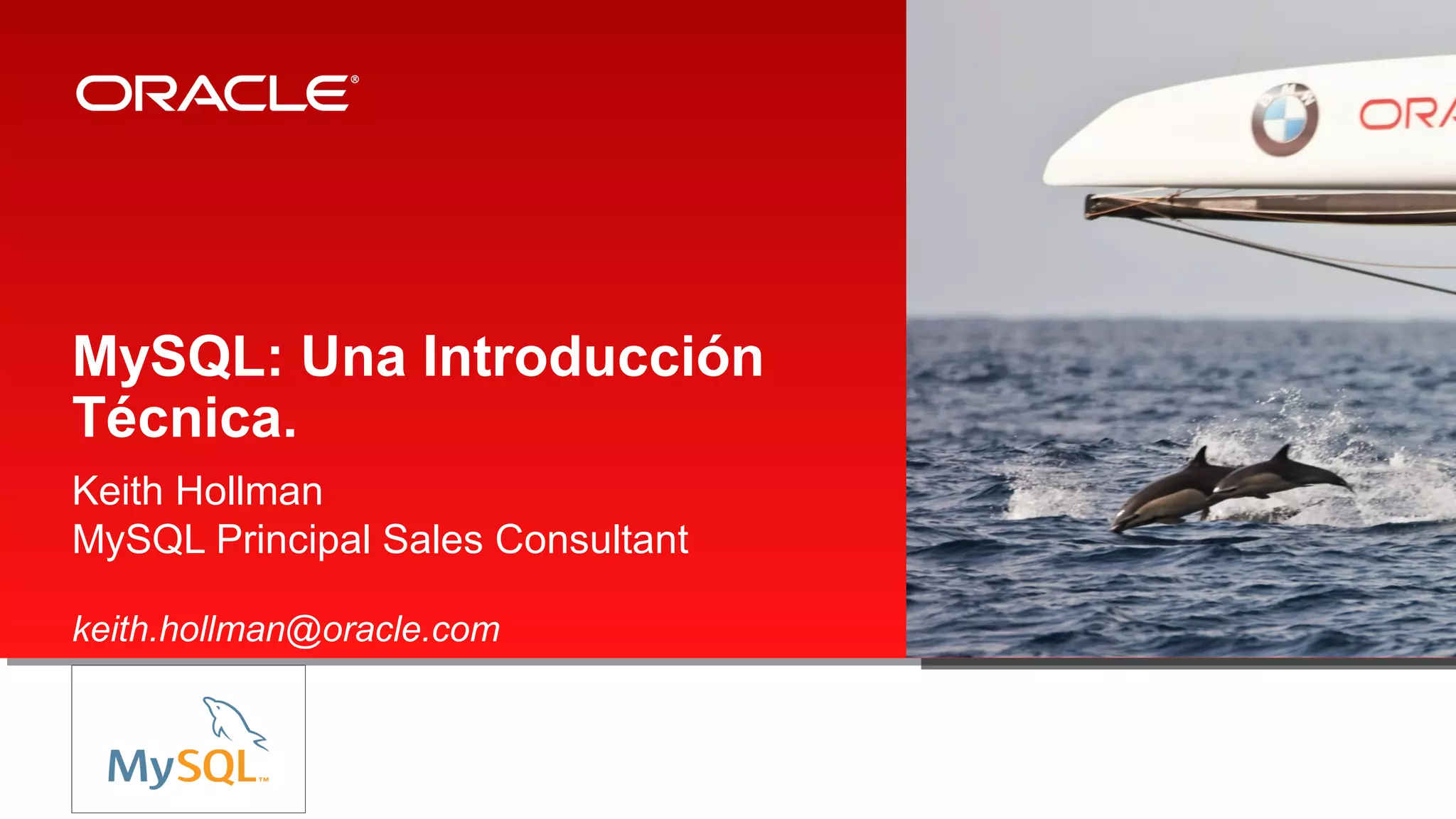 MySQL: Una Introducción
Técnica.
Keith Hollman
MySQL Principal Sales Consultant
keith.hollman@oracle.com

 