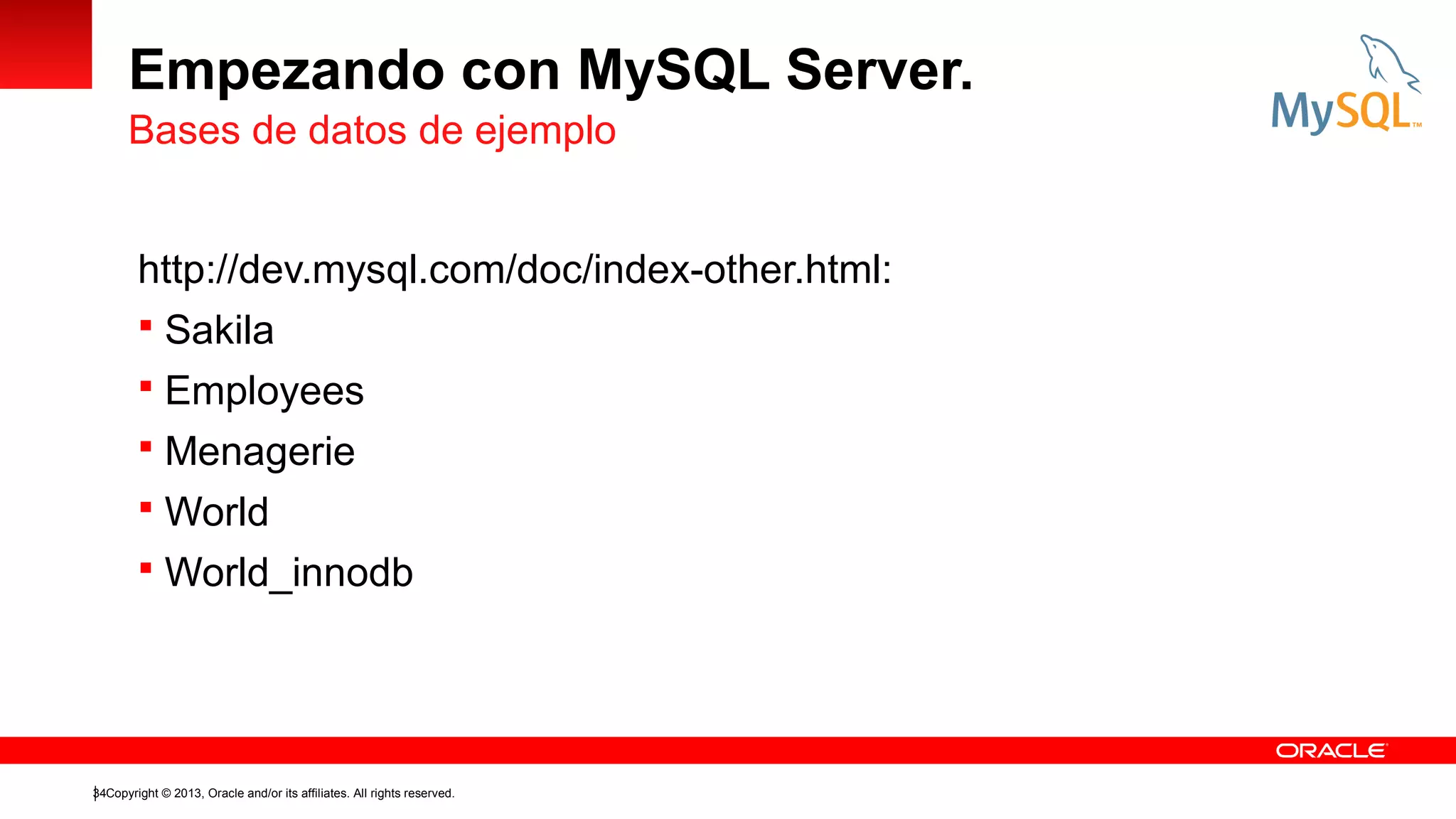 Empezando con MySQL Server.
Bases de datos de ejemplo
http://dev.mysql.com/doc/index-other.html:
 Sakila
 Employees
 Menagerie
 World
 World_innodb

34Copyright © 2013, Oracle and/or its affiliates. All rights reserved.

 