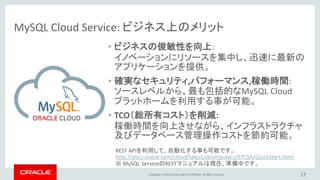 Copyright © 2016, Oracle and/or its affiliates. All rights reserved. 17
MySQL Cloud Service Pricing
詳細: https://cloud.oracle.com/en_US/mysql/pricing
1 OCPU = 2 vCPU
[root@japacsc01-mysql-1 opc]# cat /proc/cpuinfo | grep processor
processor : 0
processor : 1
[root@japacsc01-mysql-1 opc]#
課金方法は2つオプション
- Metered (実際に利用した分のみのコスト負担)
- No-Metered (月単位での固定課金)
 