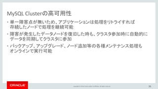 Copyright © 2016, Oracle and/or its affiliates. All rights reserved. 36
MySQL Cluster 7.5
• Node Sizes of 128TB
• Read Optimized Tables
• Global Tables
パフォーマンス・
キャパシティ
• MySQL 5.7
• JSON Data Type
• Generated Columns
• Records-Per-Key
Optimization
SQLの改善
• Improved Reporting
• Improved Logging
• Improved Visibility
• Improved Debugging
• Improved Restore
管理の強化
GA
https://dev.mysql.com/doc/refman/5.7/en/mysql-cluster.html
https://dev.mysql.com/doc/refman/5.7/en/mysql-cluster-what-is-new.html
MySQL Cluster NDB 7.5.4 (2016-10-18)
 