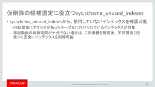 Copyright © 2016, Oracle and/or its affiliates. All rights reserved. 55
仮削除の候補選定に役立つsys.schema_unused_indexes
mysql> SELEC...