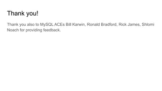 Thank you!
Thank you also to MySQL ACEs Bill Karwin, Ronald Bradford, Rick James, Shlomi
Noach for providing feedback.
 