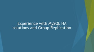 Experience with MySQL HA
solutions and Group Replication
 