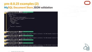 pre-8.0.23 examples (2)
MySQL Document Store JSON validation
Copyright @ 2022 Oracle and/or its affiliates.
7
 