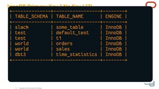 InnoDB Primary Key ? No Key ! (2)
To identify those tables, run the following SQL statement:
SELECT tables.table_schema , ...
