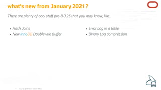 Hash Joins
New InnoDB Doublewrie Bu er
Error Log in a table
Binary Log compression
what's new from January 2021 ?
There ar...