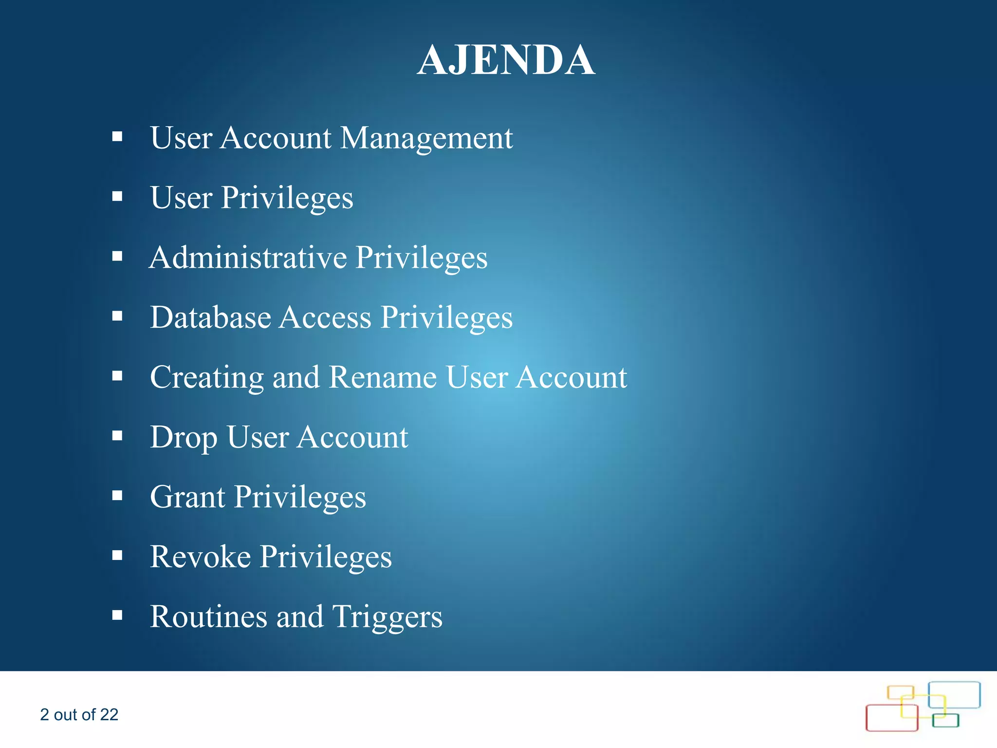 AJENDA  User Account Management  User Privileges  Administrative Privileges  Database Access Privileges  Creating and Rename User Account  Drop User Account  Grant Privileges  Revoke Privileges  Routines and Triggers 2 out of 22 