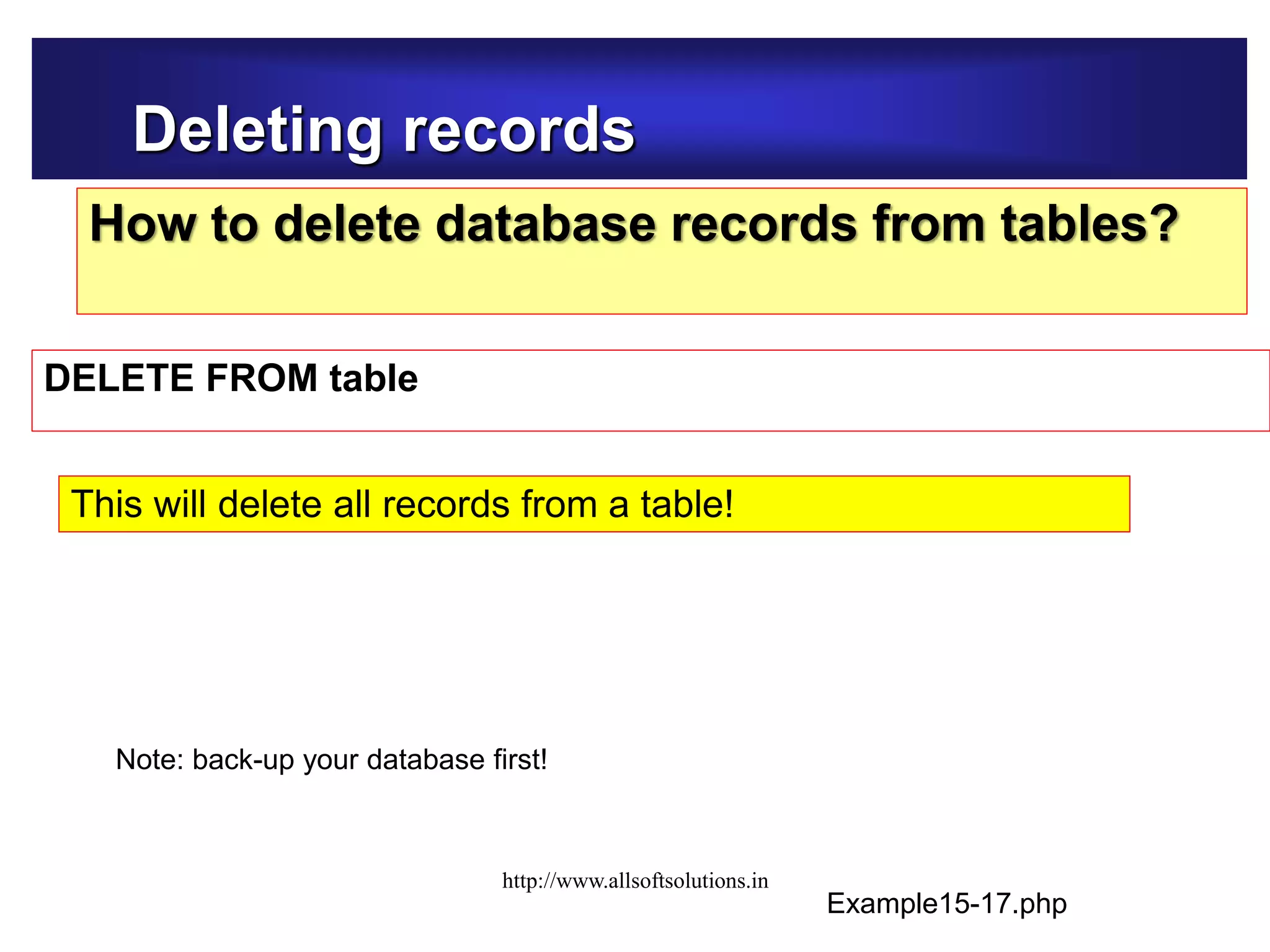Deleting records
How to delete database records from tables?
DELETE FROM table
Example15-17.php
This will delete all records from a table!
Note: back-up your database first!
http://www.allsoftsolutions.in
 