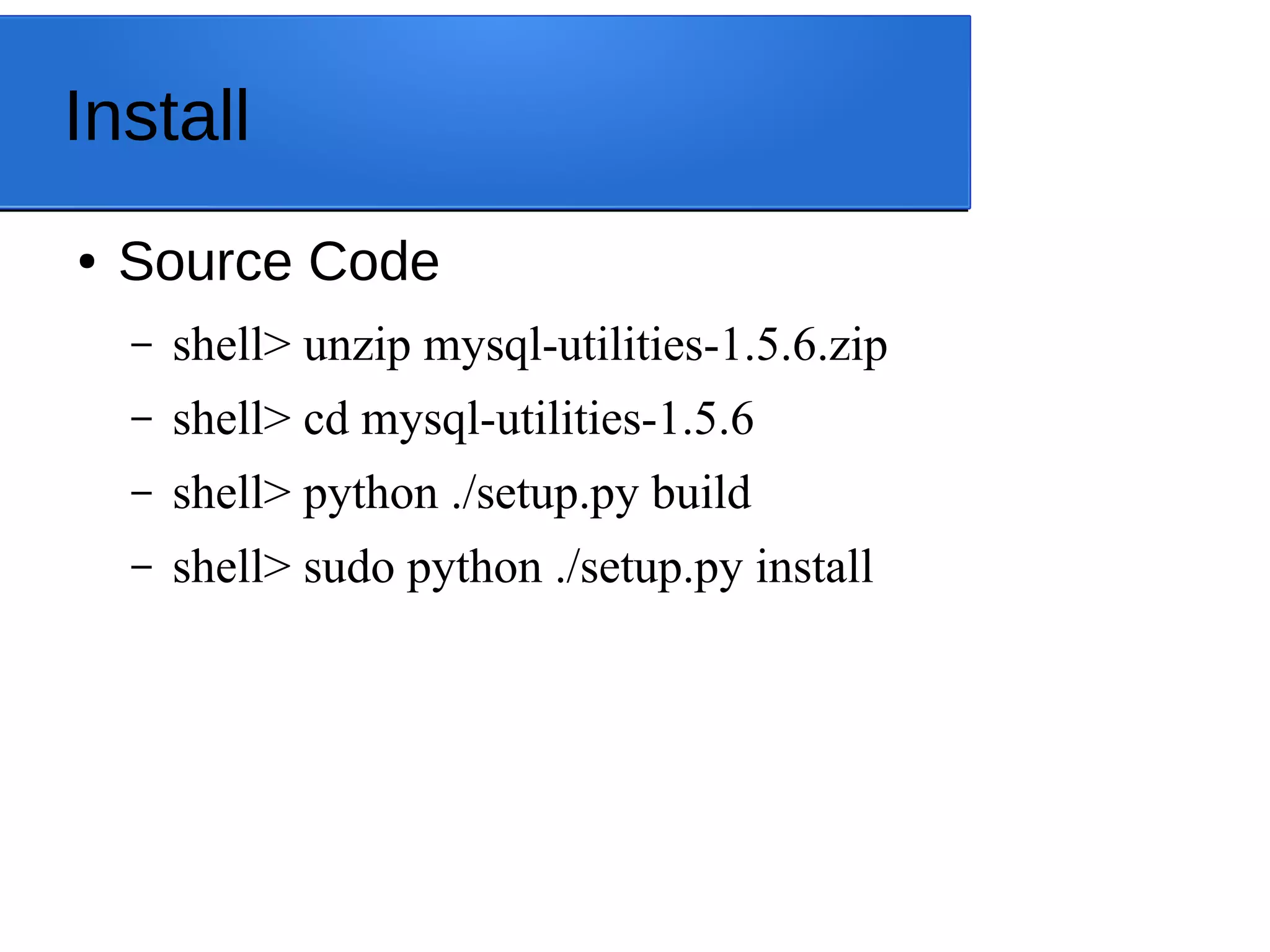 Install ● Source Code – shell> unzip mysql-utilities-1.5.6.zip – shell> cd mysql-utilities-1.5.6 – shell> python ./setup.py build – shell> sudo python ./setup.py install 