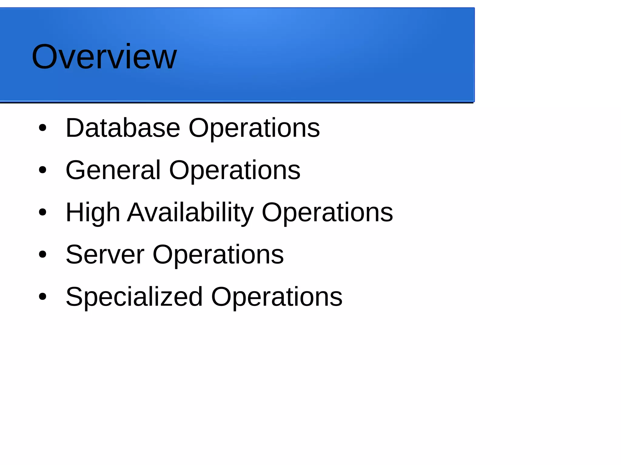 Overview ● Database Operations ● General Operations ● High Availability Operations ● Server Operations ● Specialized Operations 