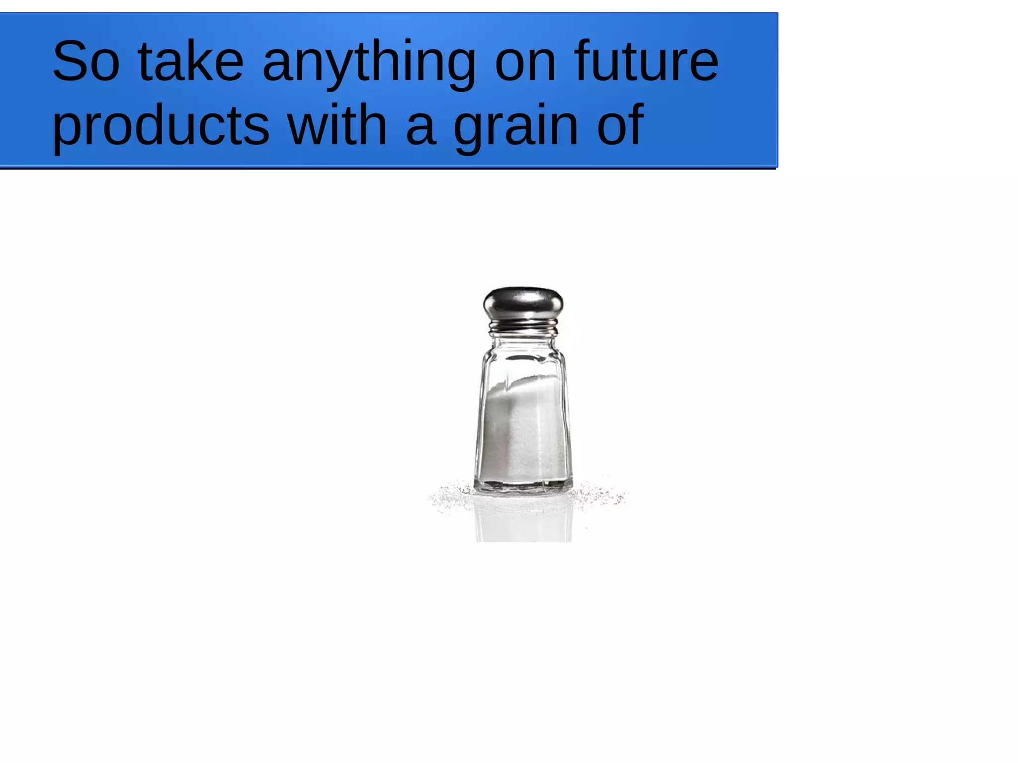 So take anything on future products with a grain of 