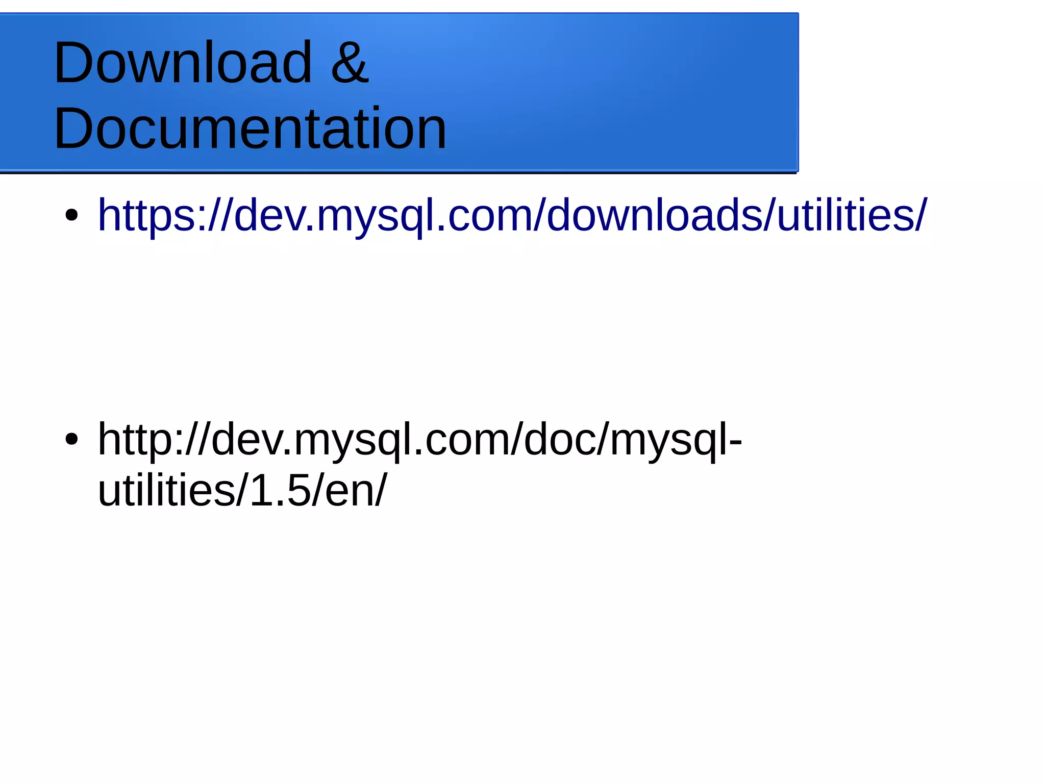 Download & Documentation ● https://dev.mysql.com/downloads/utilities/ ● http://dev.mysql.com/doc/mysql- utilities/1.5/en/ 