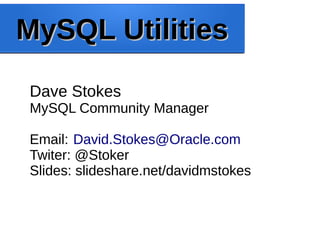 MySQL UtilitiesMySQL Utilities
Dave Stokes
MySQL Community Manager
Email: David.Stokes@Oracle.com
Twiter: @Stoker
Slides: slideshare.net/davidmstokes
 
