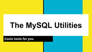 The MySQL Utilities
Cools tools for you
 