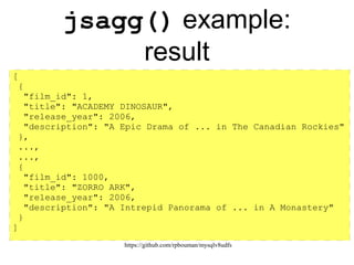 https://github.com/rpbouman/mysqlv8udfs
The jsagg() UDF
● jsagg(script[, arg1, …, argN])
– Call the init() callback (optional)
– Calls clear() before processing a group of rows
– For each row in a group, the udf() callback is called
– After processing a group, the agg() is called to return
the aggregate value
– Call the deinit() callback (optional)
 