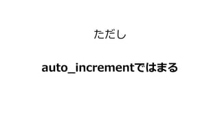 ただし
auto_incrementではまる
 