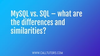 MySQL vs. SQL – what are
the differences and
similarities?
WWW.CALLTUTORS.COM
 