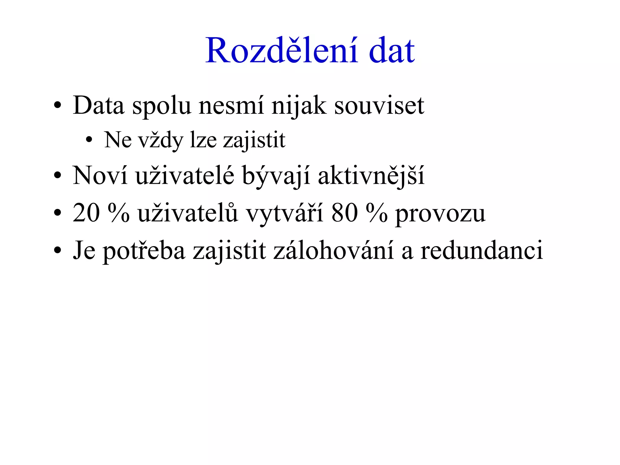 Rozdělení dat Data spolu nesmí nijak souviset Ne vždy lze zajistit Noví uživatelé bývají aktivnější 20 % uživatelů vytváří 80 % provozu Je potřeba zajistit zálohování a redundanci 