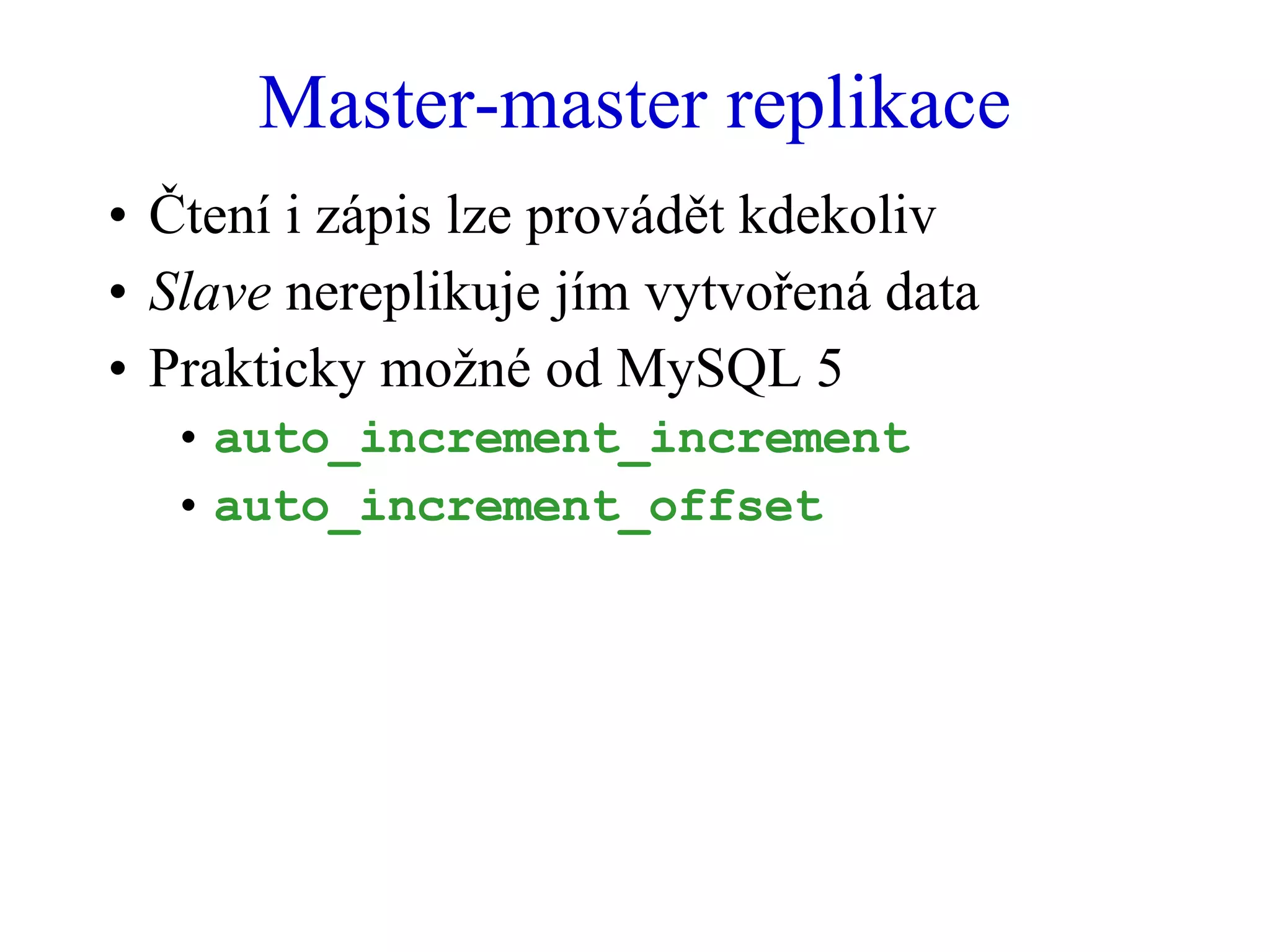 Master-master replikace Čtení i zápis lze provádět kdekoliv Slave  nereplikuje jím vytvořená data Prakticky možné od MySQL 5 auto_increment_increment auto_increment_offset 