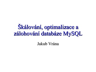 Škálování, optimalizace a zálohování databáze MySQL Jakub Vrána 