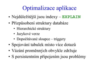 Optimalizace aplikace <ul><li>Nejdůležitější jsou indexy –  EXPLAIN </li></ul><ul><li>Přizpůsobení struktury databáze </li...